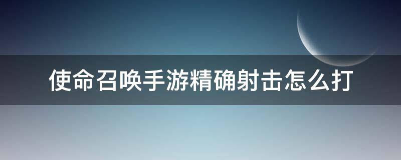 使命召唤手游精确射击怎么打 使命召唤手游精确射击怎么打出来