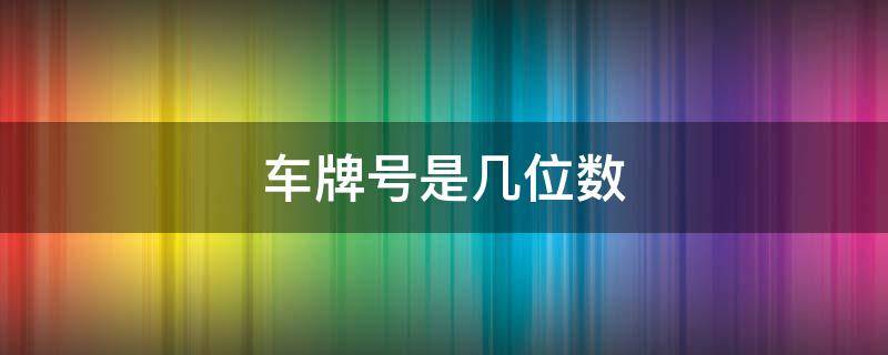 车牌号是几位数（车牌号是几位数字和字母）