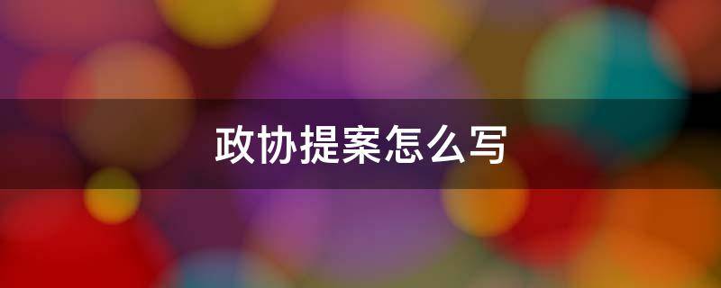 政协提案怎么写 政协提案怎么写关于校园