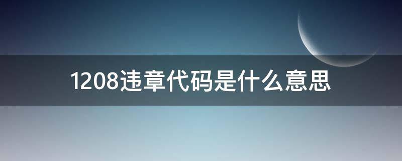 1208违章代码是什么意思（1208违章代码是什么意思怎么处理?）