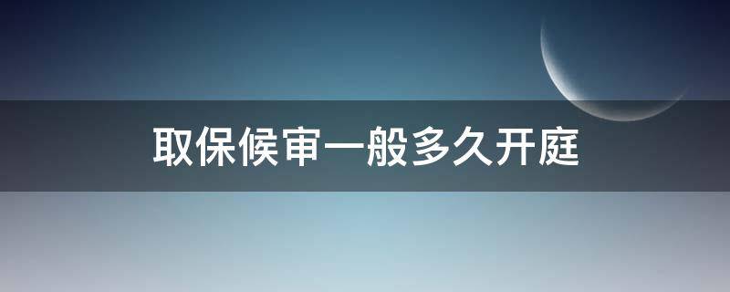 取保候审一般多久开庭 诈骗取保候审一般多久开庭