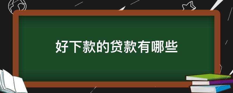 好下款的贷款有哪些 有哪几个贷款比较好下款的