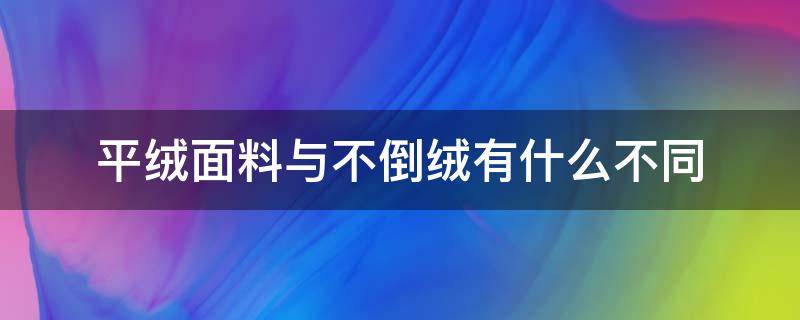 平绒面料与不倒绒有什么不同 平绒面料的缺点