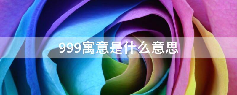 999寓意是什么意思（999啥寓意）