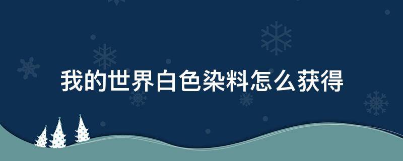 我的世界白色染料怎么获得（我的世界绿色染料怎么获得）