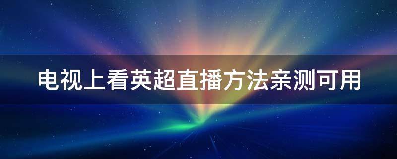 电视上看英超直播方法亲测可用 网络电视看英超直播