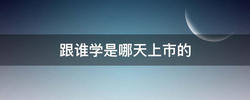 跟谁学是哪天上市的 跟谁学什么时候上市的