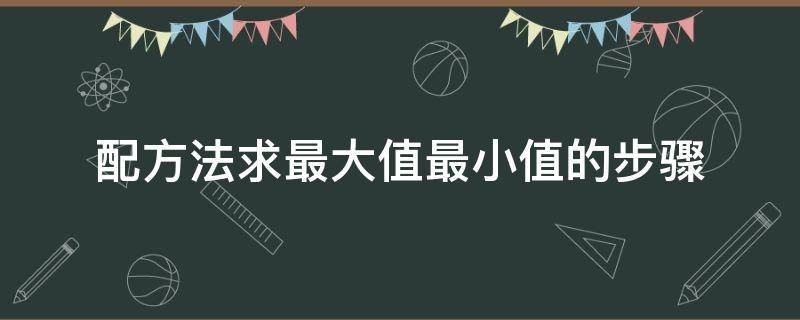 配方法求最大值最小值的步骤 配方法如何求最大值