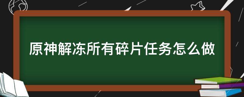 原神解冻所有碎片任务怎么做 原神解冻所有碎片任务怎么做解冻所有碎片攻略