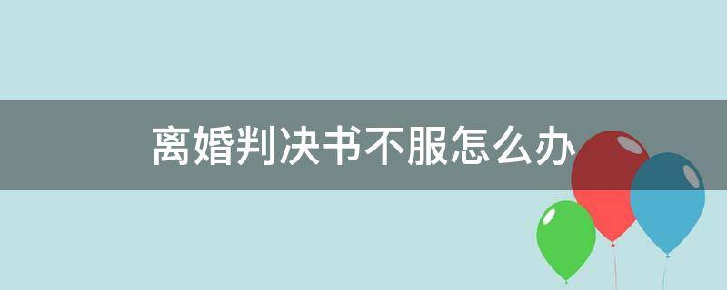 离婚判决书不服怎么办（对方不履行离婚判决书怎么办）