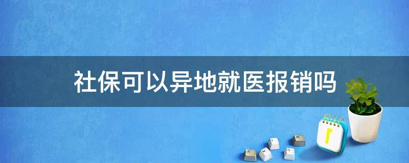 社保可以异地就医报销吗（深圳社保可以异地就医报销吗）