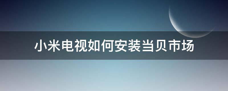 小米电视如何安装当贝市场 小米电视如何安装当贝市场用手机