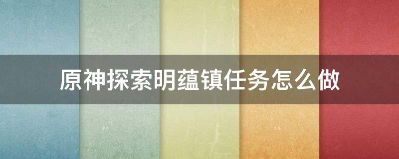 原神探索明蕴镇任务怎么做 原神探索明蕴镇怎么过