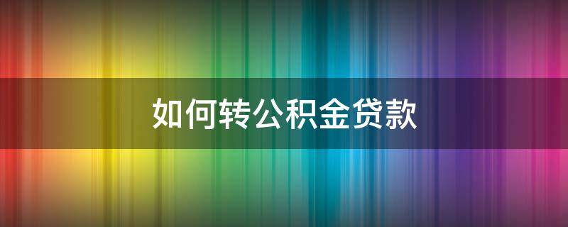 如何转公积金贷款 住房贷款如何转公积金贷款