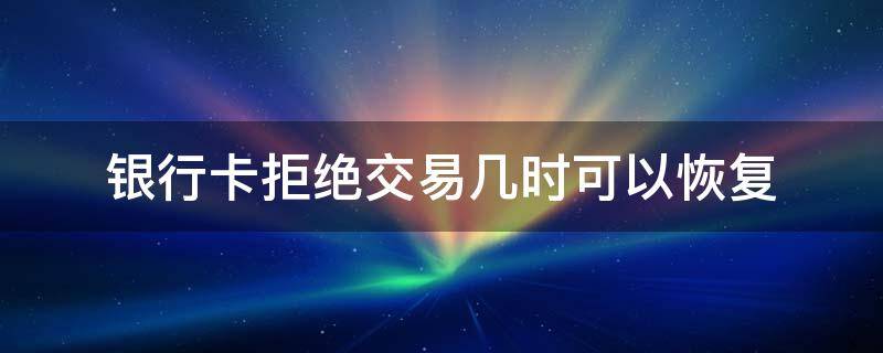 银行卡拒绝交易几时可以恢复 建设银行卡拒绝交易几时可以恢复