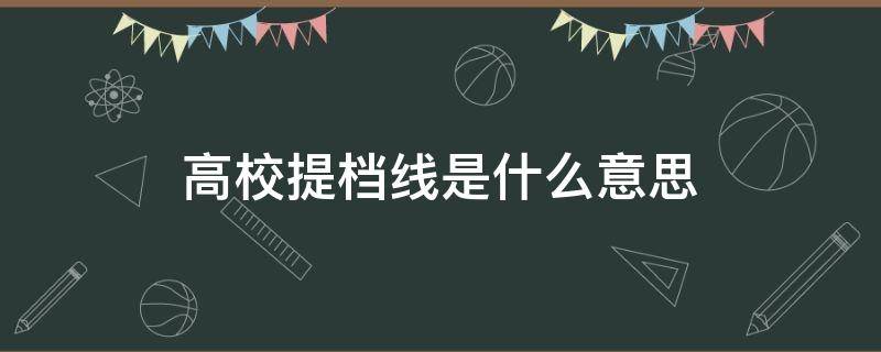 高校提档线是什么意思 本科提档线是什么意思