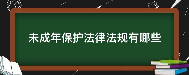 未成年保护法律法规有哪些 未成年保护的法律法规有哪些?