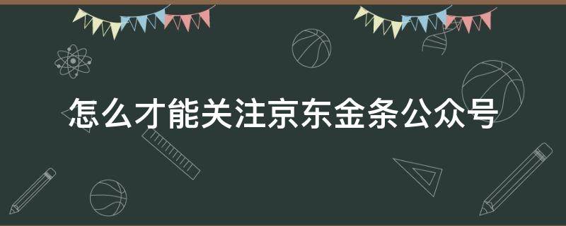 怎么才能关注京东金条公众号 微信京东金条公众号是真的吗?