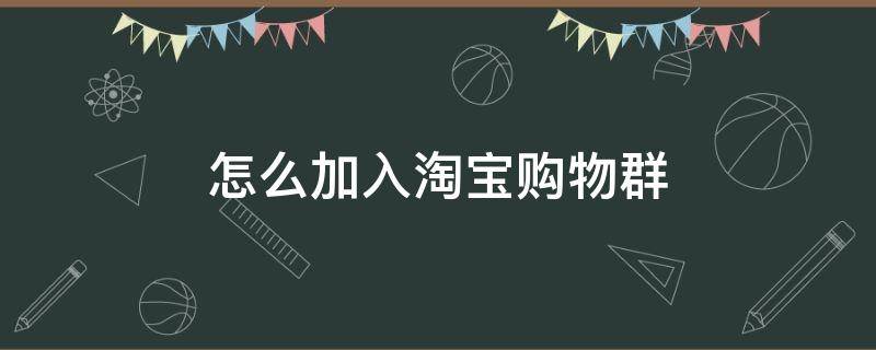 怎么加入淘宝购物群 淘宝里的商家购物群怎么做的