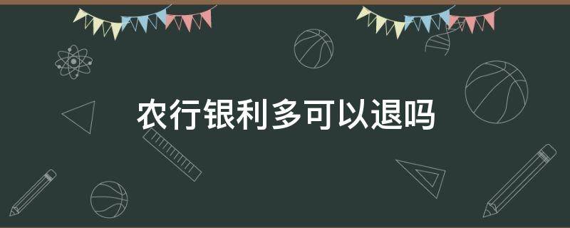 农行银利多可以退吗（农行银利多可以退了改定期存款吗）