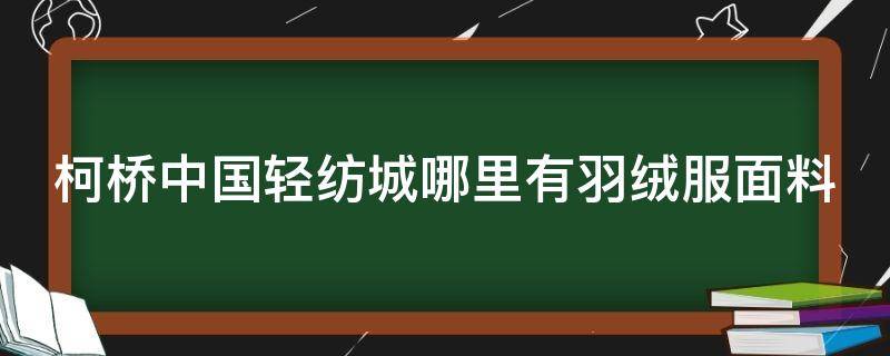 柯桥中国轻纺城哪里有羽绒服面料（柯桥羽绒服面料市场在哪里）