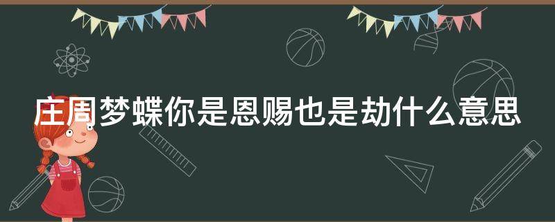 庄周梦蝶你是恩赐也是劫什么意思 庄周梦蝶你是恩赐你是劫整句