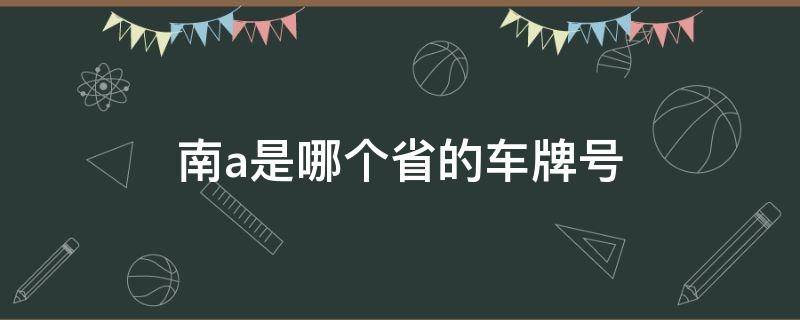 南a是哪个省的车牌号（车牌照南a是哪的车）