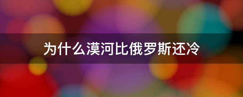 为什么漠河比俄罗斯还冷 漠河那么冷那么北边的俄罗斯