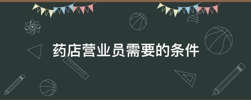 药店营业员需要的条件（药店做营业员需要什么条件）