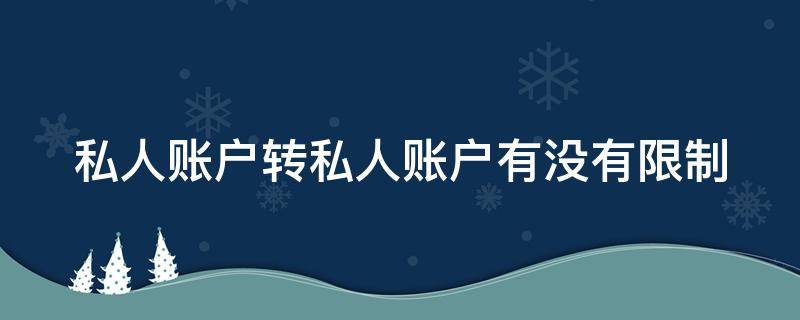 私人账户转私人账户有没有限制（私人账户转私人账户有没有限制时间）