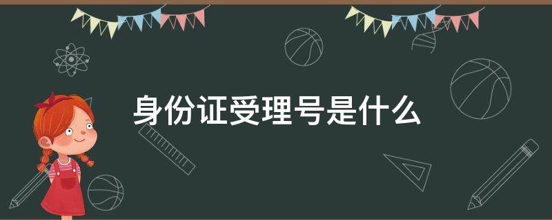 身份证受理号是什么（身份证受理号是什么忘记了怎么办）