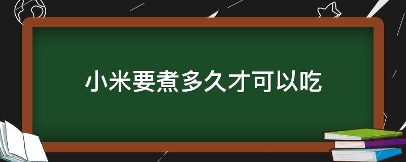 小米要煮多久才可以吃 小米多久可以煮熟