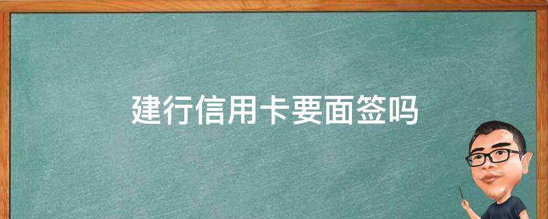 建行信用卡要面签吗 建设银行需要面签吗