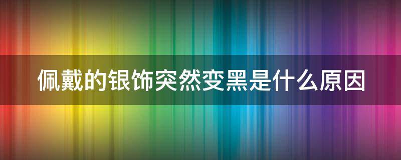 佩戴的银饰突然变黑是什么原因 戴着的银饰突然变黑