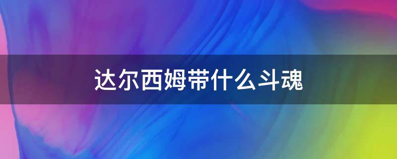 达尔西姆带什么斗魂 达尔西姆带什么斗魂最好