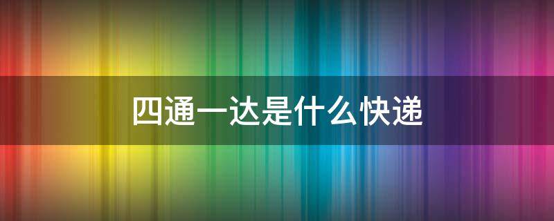 四通一达是什么快递 四通一达是什么快递公司