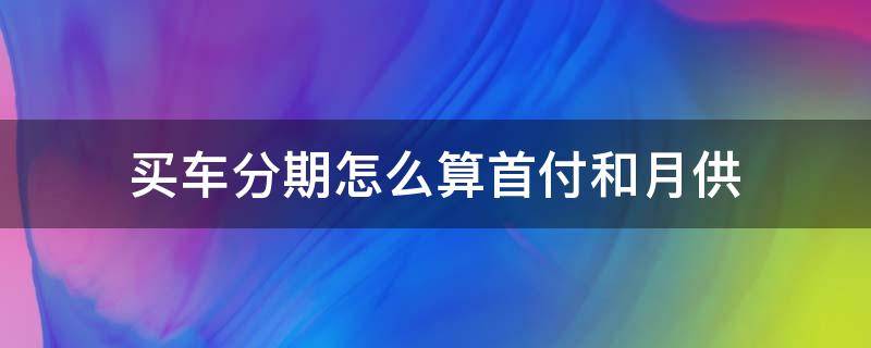 买车分期怎么算首付和月供 买车分期付款首付怎么算