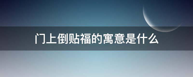 门上倒贴福的寓意是什么 门上倒贴福字寓意着什么