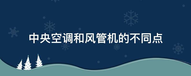 中央空调和风管机的不同点（我不明白风管机和中央空调的实质性的区别）