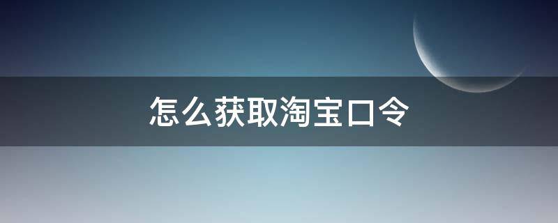 怎么获取淘宝口令 淘宝的口令如何获取