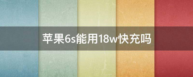 苹果6s能用18w快充吗（iphone6sp可以用18w快充吗）