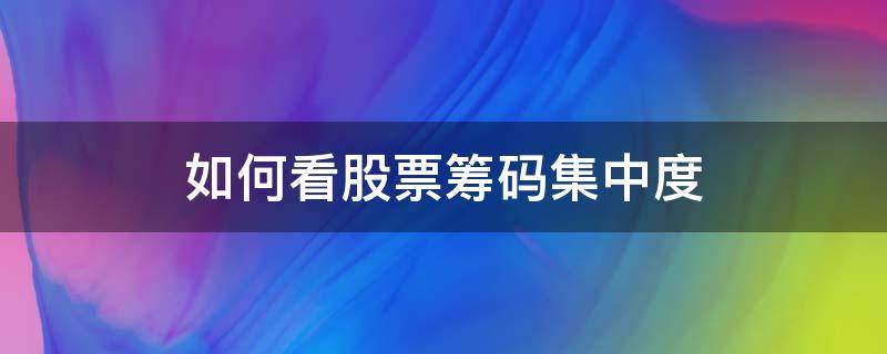 如何看股票筹码集中度 如何看股票筹码集中度,股票筹码集中度多少比较好呢?