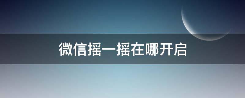 微信摇一摇在哪开启（微信摇一摇在哪开启苹果）