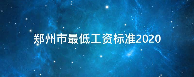 郑州市最低工资标准2020（郑州市最低工资标准2020多少）