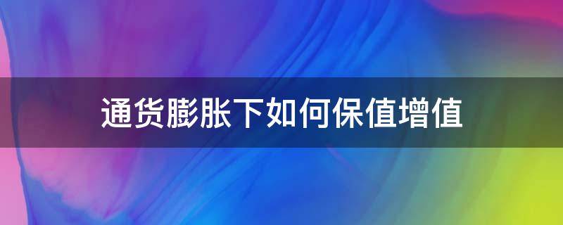 通货膨胀下如何保值增值 通货膨胀如何资产保值