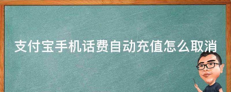 支付宝手机话费自动充值怎么取消（支付宝手机话费自动充值怎么取消订单）