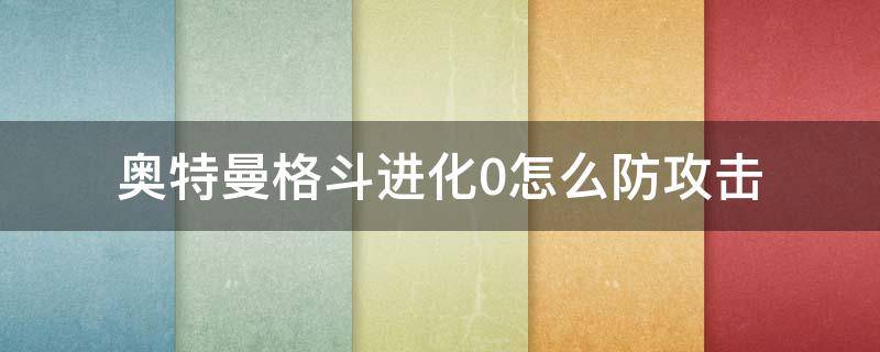 奥特曼格斗进化0怎么防攻击 奥特曼进化格斗0如何防御