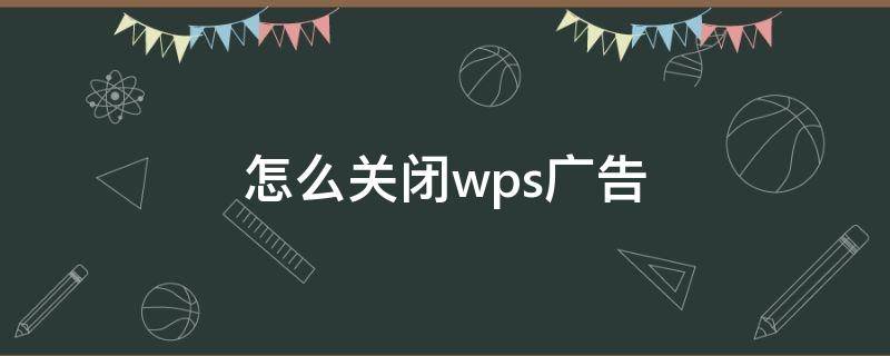 怎么关闭wps广告 怎么关闭wps广告弹窗