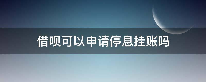 借呗可以申请停息挂账吗（支付宝借呗停息挂账申请条件）