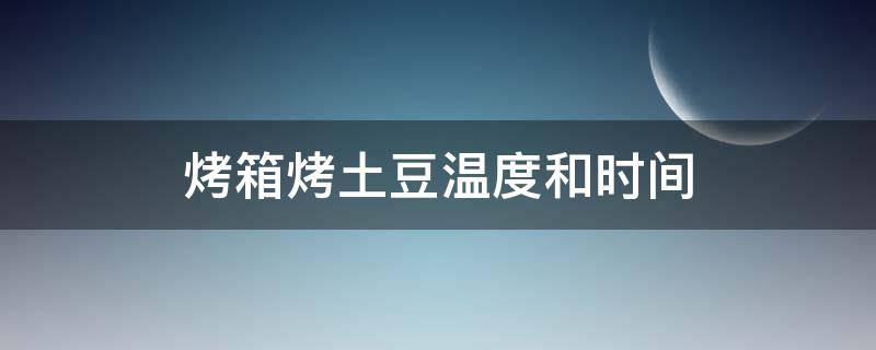 烤箱烤土豆温度和时间 烤箱烤土豆温度和时间多少合适